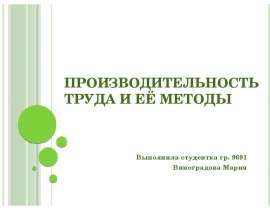 ПРОИЗВОДИТЕЛЬНОСТЬ ТРУДА И ЕЁ МЕТОДЫ Выполнила студентка гр. 9691 Виноградова Мария