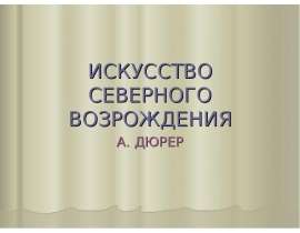 ИСКУССТВО СЕВЕРНОГО ВОЗРОЖДЕНИЯ А. ДЮРЕР