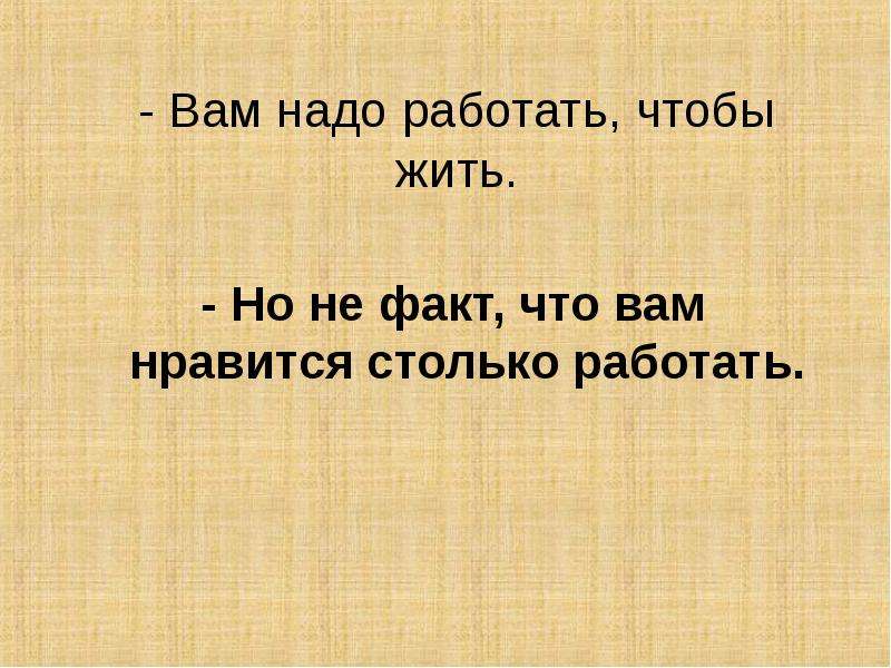 Чтобы жить нужно работать. Работать чтобы жить. Жить чтобы работать или работать чтобы жить. Надо работать чтобы жить а не жить чтобы работать. Чтобы жить нужно работать а чтобы жить хорошо.