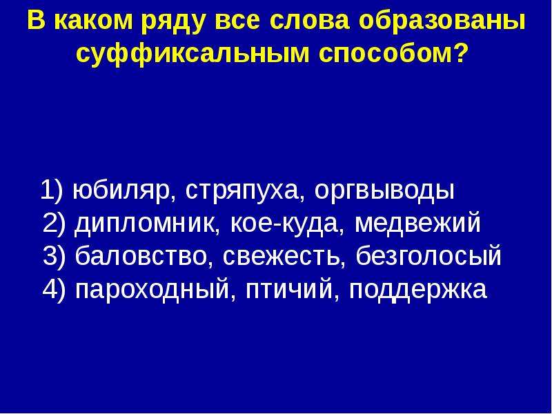 


В каком ряду все слова образованы суффиксальным способом? 

     1) юбиляр, стряпуха, оргвыводы 
2) дипломник, кое-куда, медвежий 
3) баловство, свежесть, безголосый 
4) пароходный, птичий, поддержка 
