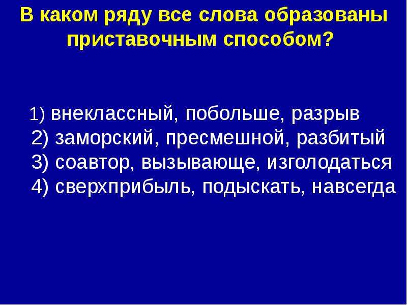 


В каком ряду все слова образованы приставочным способом? 

     1) внеклассный, побольше, разрыв 
2) заморский, пресмешной, разбитый 
3) соавтор, вызывающе, изголодаться 
4) сверхприбыль, подыскать, навсегда 
