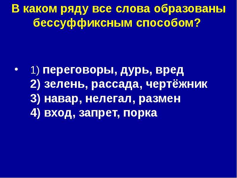 


В каком ряду все слова образованы бессуффиксным способом? 

1) переговоры, дурь, вред 
2) зелень, рассада, чертёжник 
3) навар, нелегал, размен 
4) вход, запрет, порка 
