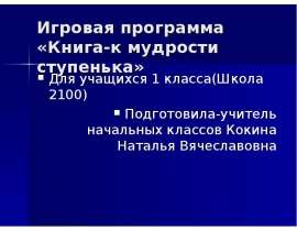 Игровая программа «Книга-к мудрости ступенька» Для учащихся 1 класса(Школа 2100) Подготовила-учитель начальных классов Кокина Ната