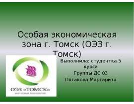 Презентация Особая экономическая зона г. Томск (ОЭЗ г. Томск) Выполнила: студентка 5 курса Группы ДС 03 Пятакова Маргарита