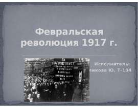 Февральская революция 1917 г. Исполнитель: Куликова Ю. Т-104