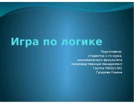 Игра по логике Подготовила: студентка 1-го курса, экономического факультета производственный менеджмент Группа МБ02/1302 Гусарова