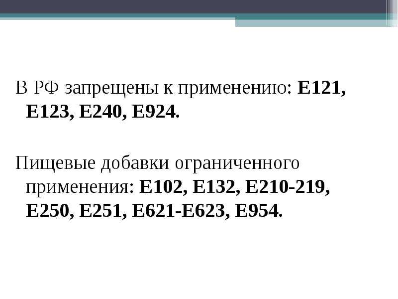 


В РФ запрещены к применению: Е121, Е123, Е240, Е924.
В РФ запрещены к применению: Е121, Е123, Е240, Е924.
Пищевые добавки ограниченного применения: Е102, Е132, Е210-219, Е250, Е251, Е621-Е623, Е954.

