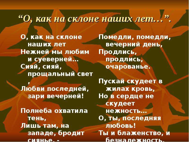 О как на склоне наших лет нежней. На склоне лет. О как на склоне стих. О как на склоне наших лет. На склоне дня стих.