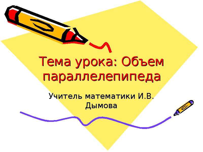 Презентация Тема урока: Объем параллелепипеда Учитель математики И. В. Дымова