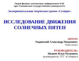 Лицей физики, математики, информатики №40 при Ульяновском государственном университете ИССЛЕДОВАНИЕ ДВИЖЕНИЯ СОЛНЕЧНЫХ ПЯТЕН