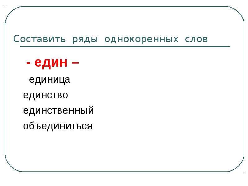 Составьте ряд. Слово единый. Единственно, единый, единственный, единство, единица. Слова с корнем един. Корень един един.