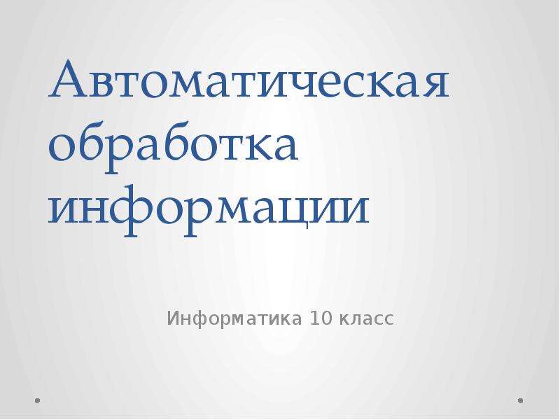 Автоматическая обработка. Автоматическая обработка информации. Автоматическая обработка информации 10 класс. 10 Класс Информатика автоматическая обработка информации. Обработка информации это в информатике 10 класс.