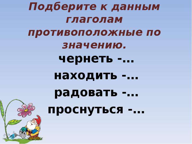 Подберите к действительным. Глаголы противоположные по смыслу. Подберите к данным глаголам противоположные по значению. Глаголы противоположные по значению 2 класс. Глаголы близкие и противоположные по значению.