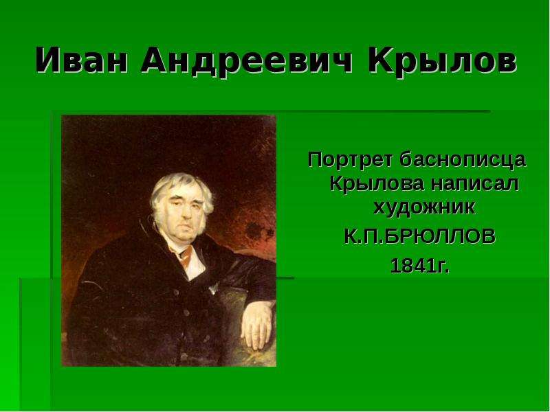 Иван Андреевич Крылов Портрет баснописца Крылова написал художник К. П. БРЮЛЛОВ 1841г.