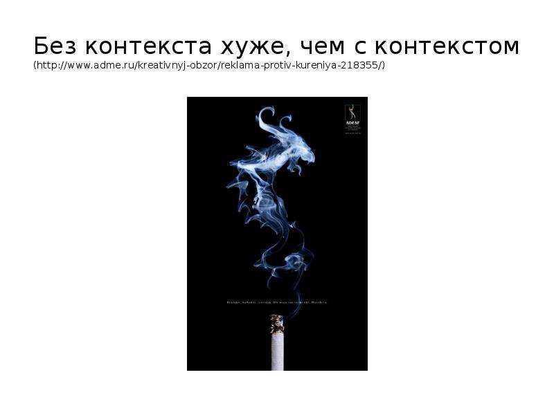 


Без контекста хуже, чем с контекстом
(http://www.adme.ru/kreativnyj-obzor/reklama-protiv-kureniya-218355/)
