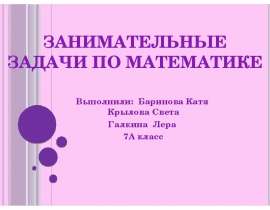Занимательные задачи по математике Выполнили: Баринова Катя Крылова Света Галкина Лера 7А класс
