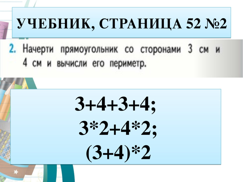 УЧЕБНИК, СТРАНИЦА 52 №2  3+4+3+4;   3*2+4*2;   (3+4)*2  