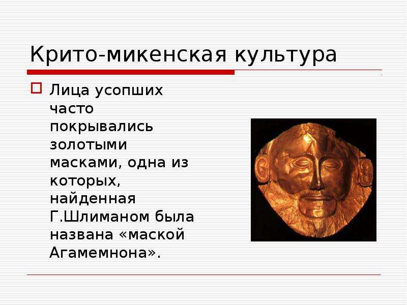 Крито-микенская культура Лица усопших часто покрывались золотыми масками, одна из которых, найденная