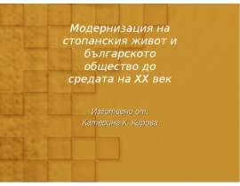 Модернизация на стопанския живот и българското общество до средата на XX век Изготвено от: Катерина К. Кирова