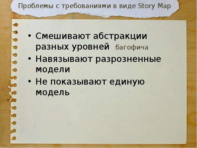 


Проблемы с требованиями в виде Story Map
Смешивают абстракции разных уровней  багофича
Навязывают разрозненные модели
Не показывают единую модель

