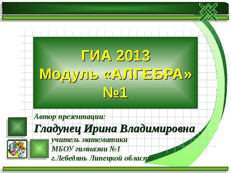 Год математики 2013. Модуль Алгебра. Презентация ГИА. Автор презентации. Модули ГИА.