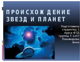 Происхождение звезд и планет Подготовила студентка 1 курса ФТД группы Т-1207 Пономарева Анна