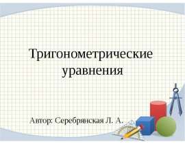 Тригонометрические  уравнения   Автор: Серебрянская Л. А.
