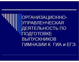 ОРГАНИЗАЦИОННО-УПРАВЛЕНЧЕСКАЯ ДЕЯТЕЛЬНОСТЬ ПО ПОДГОТОВКЕ ВЫПУСКНИКОВ ГИМНАЗИИ К ГИА и ЕГЭ.