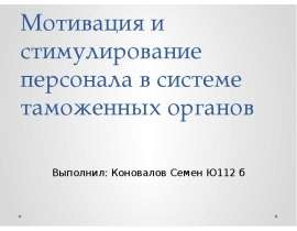 Мотивация и стимулирование персонала в системе таможенных органов Выполнил: Коновалов Семен Ю112 б