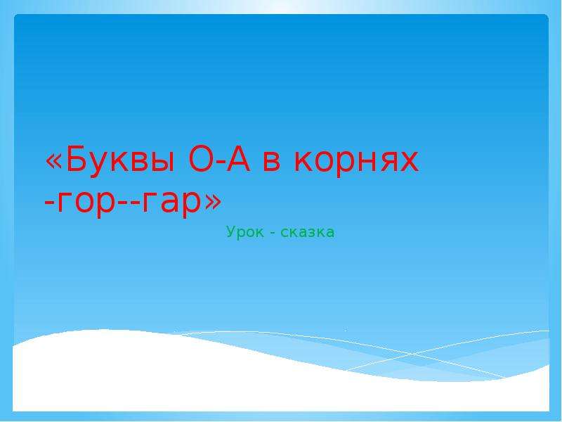 Корни гор гар 5 класс презентация. Сказка про корни гар гор. Придумать сказку о -гар - - - гор. Горизонт гар гор. Корень гор большими буквами.