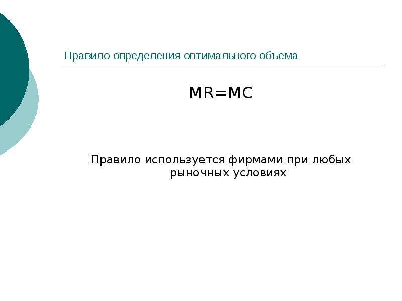 Правило определения оптимального объема MR=MC Правило используется фирмами при любых рыночных услови