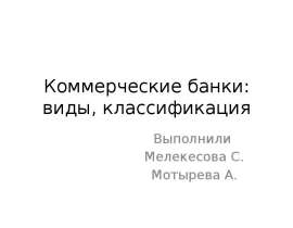 Коммерческие банки: виды, классификация Выполнили Мелекесова С. Мотырева А.