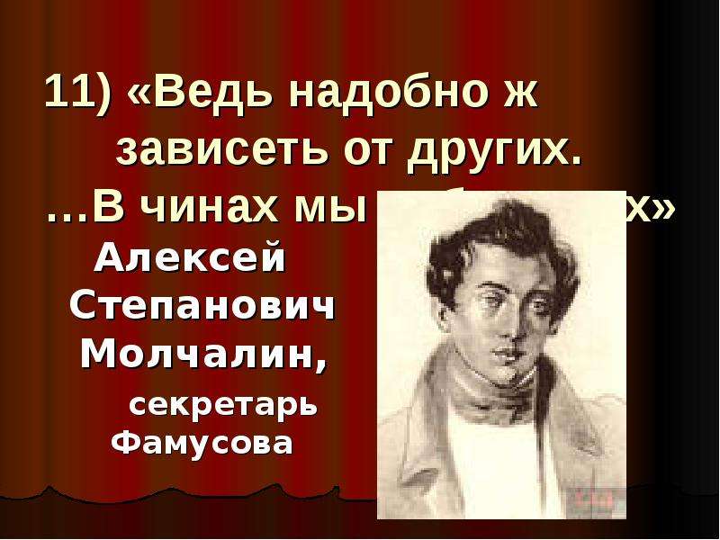 Не надобно. Ведь надобно ж зависеть от других. Молчалин ведь надобно ж зависеть от других. Чин Молчалина в горе от ума. Молчалин в чинах мы небольших.