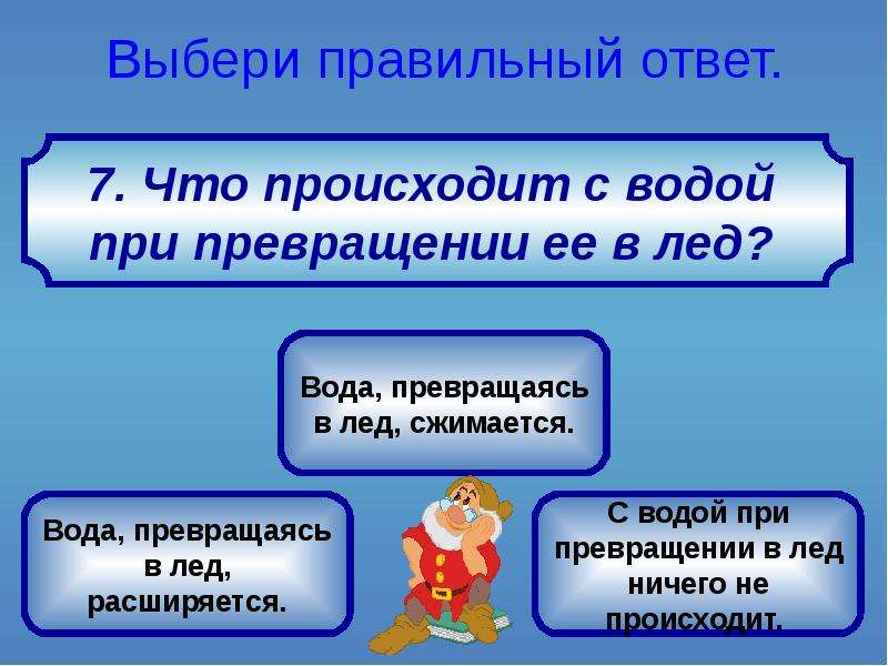 Выберите наиболее правильный ответ. При превращении в лед вода. При превращении в лед вода сжимается. Что происходит с водой при превращении её в лёд. Вода при превращении в лед расширяется.