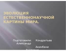 Эволюция ЕСТЕСТВЕННОНАУЧНОЙ КАРТИНЫ МИРА. Подготовили: Кондратьев Александр Акинбани Виктория