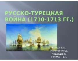 Русско-турецкая война (1710-1713 гг.) Выполнили: Майстренко Д. Медведев В. Группа Т-115