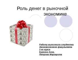 Роль денег в рыночной экономике Работу выполнили студентки Экономического факультета 2-го курса Куркина Анна, Петрова Маргарит