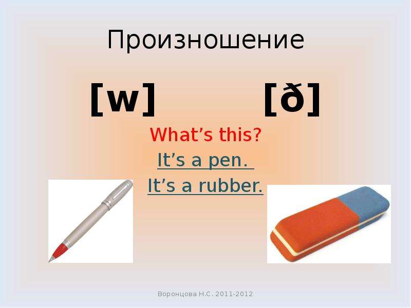 Произношение [w] [ð] What’s this? It’s a pen. It’s a rubber.