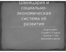 Швейцария и социально-экономическая система её развития Подготовил Студент II курса Группы Т-102 Державин Денис