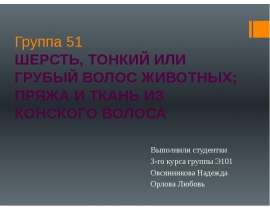 Презентация Группа 51 ШЕРСТЬ, ТОНКИЙ ИЛИ ГРУБЫЙ ВОЛОС ЖИВОТНЫХ; ПРЯЖА И ТКАНЬ ИЗ КОНСКОГО ВОЛОСА Выполнили студентки 3-го курса гру