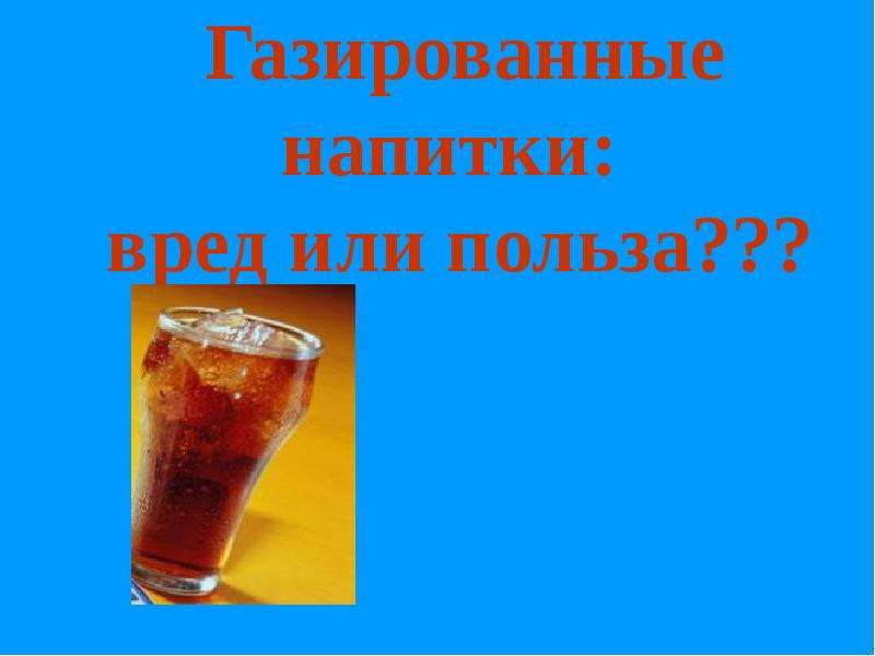 Польза газированной. Газированные напитки вред или польза. Вред или польза газированных напитков. Польза газированных напитков. Презентация газированные напитки вред или польза.