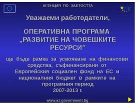 АГЕНЦИЯ ПО ЗАЕТОСТТА Уважаеми работодатели, ОПЕРАТИВНА ПРОГРАМА РАЗВИТИЕ НА ЧОВЕШКИТЕ РЕСУРСИ ще бъде рамка за усвояв