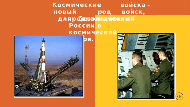 Космические	войска	– новый	род	войск,	предназначенный  R|R  для		безопасности	России	в  космической	сфере.  