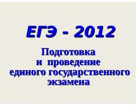ЕГЭ - 2012 Подготовка и проведение единого государственного экзамена