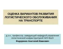 ОЦЕНКА ВАРИАНТОВ РАЗВИТИЯ ЛОГИСТИЧЕСКОГО ОБСЛУЖИВАНИЯ НА ТРАНСПОРТЕ д.э.н., профессор, заведующий кафедрой управления логистичес