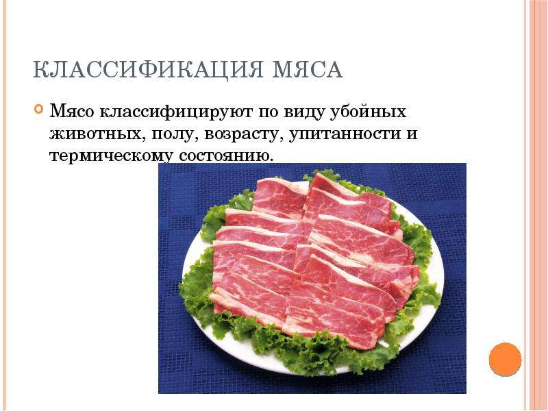 


Классификация мяса
Мясо классифицируют по виду убойных животных, полу, возрасту, упитанности и термическому состоянию.
