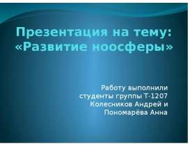 Презентация «Развитие ноосферы» Работу выполнили студенты группы Т-1207 Колесников Андрей и Пономарёва Анна