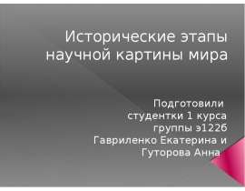 Исторические этапы научной картины мира Подготовили студентки 1 курса группы э122б Гавриленко Екатерина и Гуторова Анна