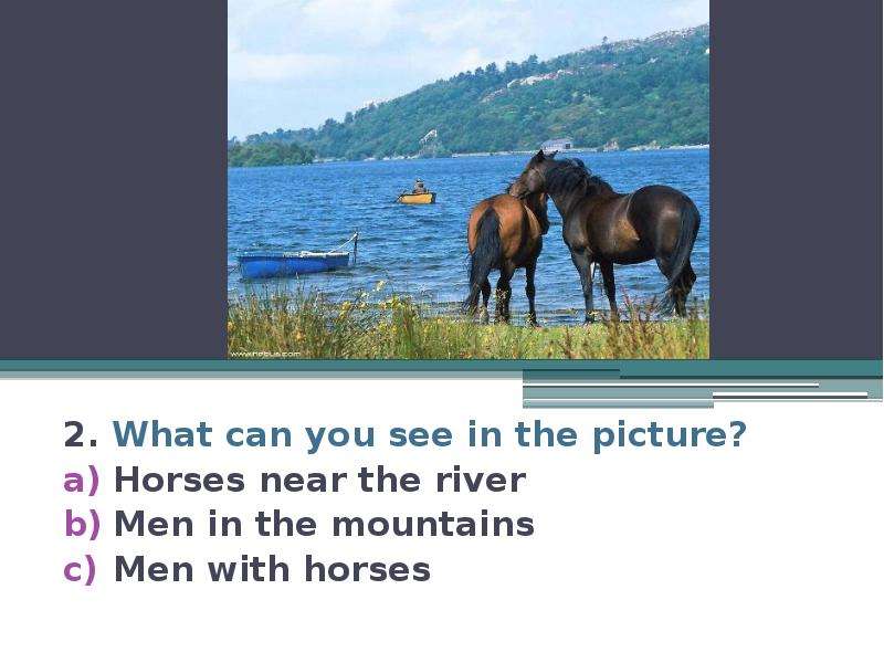 2. What can you see in the picture? Horses near the river Men in the mountains Men with horses