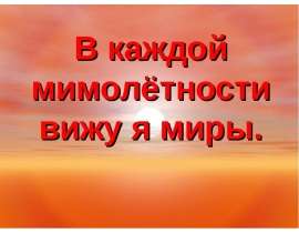 В каждой мимолётности вижу я миры.